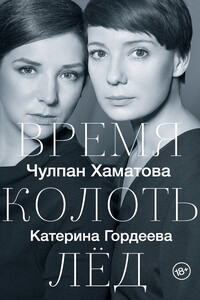 Время колоть лед - Чулпан Наилевна Хаматова, Катерина Владимировна Гордеева