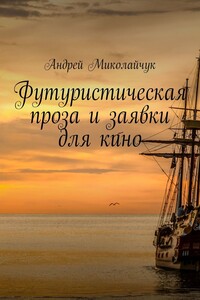 Футуристическая проза и заявки для кино - Андрей Миколайчук
