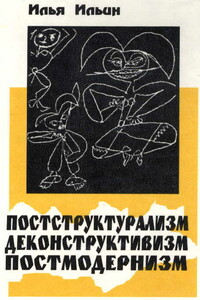 Постструктурализм. Деконструктивизм. Постмодернизм - Илья Петрович Ильин