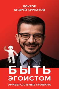 Быть эгоистом. Универсальные правила - Андрей Владимирович Курпатов