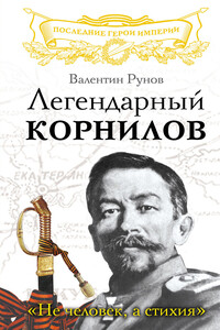 Легендарный Корнилов. «Не человек, а стихия» - Валентин Александрович Рунов