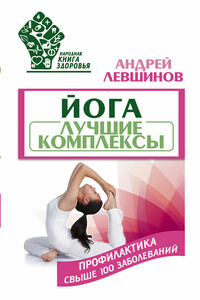 Йога. Лучшие комплексы. Профилактика свыше 100 заболеваний - Андрей Алексеевич Левшинов