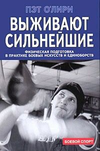 Выживают сильнейшие. Физическая подготовка в практике боевых искусств и единоборств - Пэт О'Лири