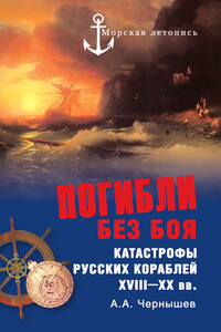 Погибли без боя. Катастрофы русских кораблей XVIII–XX вв. - Александр Алексеевич Чернышев
