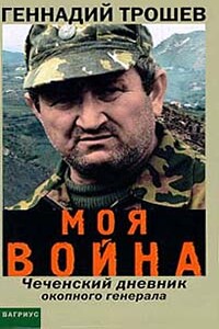 Моя война. Чеченский дневник окопного генерала - Геннадий Николаевич Трошев