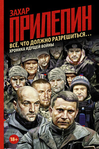 Всё, что должно разрешиться… Хроника идущей войны - Захар Прилепин
