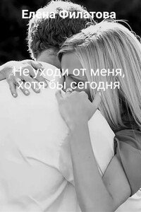 Не уходи от меня, хотя бы сегодня - Елена Филатова