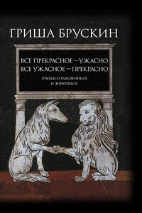 Все прекрасное – ужасно, все ужасное – прекрасно. Этюды о художниках и живописи - Гриша Брускин