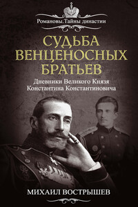 Судьба венценосных братьев. Дневники великого князя Константина Константиновича - Михаил Иванович Вострышев
