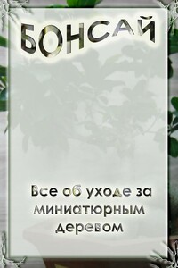 Все об уходе за миниатюрным деревом - Илья Валерьевич Мельников
