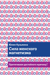 Сила женского магнетизма. Притягиваем достойного мужчину! - Юлия Геннадьевна Кузьмина