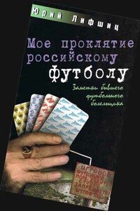 Мое проклятие российскому футболу. Заметки бывшего футбольного болельщика - Юрий Иосифович Лифшиц