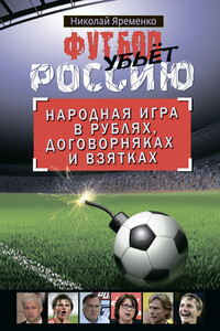Футбол убьет Россию. Народная игра в рублях, договорняках и взятках - Николай Николаевич Яременко