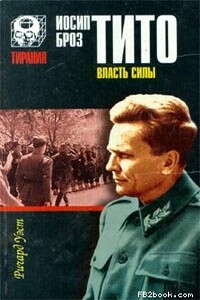 Иосип Броз Тито. Власть силы - Ричард Уэст
