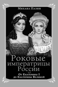 Роковые императрицы России. От Екатерины I до Екатерины Великой - Михаил Сергеевич Пазин