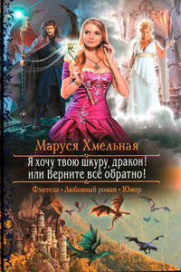 Я хочу твою шкуру, дракон! или Верните всё обратно! - Маруся Хмельная
