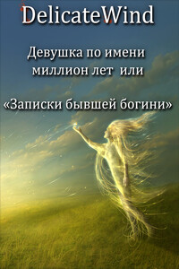 Девушка по имени миллион лет, или «Записки бывшей богини» - Delicate Wind