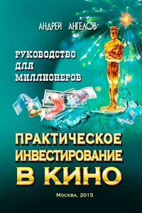 Практическое инвестирование в кино. Руководство для миллионеров - Андрей Петрович Ангелов