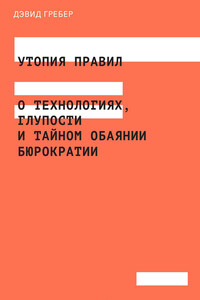 Утопия правил. О технологиях, глупости и тайном обаянии бюрократии - Дэвид Гребер