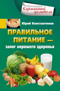 Правильное питание – залог хорошего здоровья - Юрий Михайлович Константинов