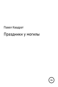 Праздники у могилы - Павел Квадрат