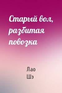 Старый вол, разбитая повозка - Лао Шэ