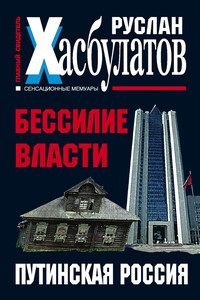 Бессилие власти. Путинская Россия - Руслан Имранович Хасбулатов