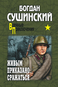 Живым приказано сражаться - Богдан Иванович Сушинский