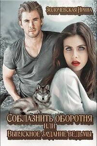 Соблазнить оборотня или Выпускное задание ведьмы - Ирина Вячеславовна Золочевская
