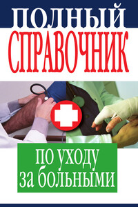 Полный справочник по уходу за больными - Елена Юрьевна Храмова