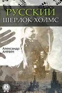 Русский Шерлок Холмс - Александр Александрович Аннин