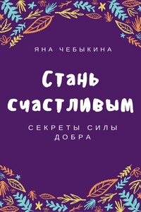 Стань счастливым: секреты силы добра - Яна Александровна Чебыкина