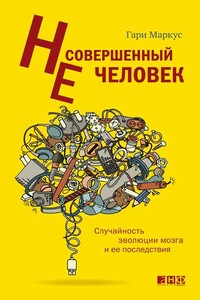 Несовершенный человек. Случайность эволюции мозга и ее последствия. - Гари Маркус
