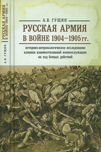 Русская армия в войне 1904-1905 гг.: историко-антропологическое исследование влияния взаимоотношений военнослужащих на ход боевых действий - Андрей Васильевич Гущин