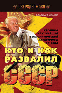 Кто и как развалил СССР. Хроника крупнейшей геополитической катастрофы ХХ века - Владимир Борисович Исаков