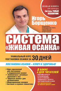 Система «Живая осанка». Уникальный курс постановки осанки за 30 дней - Игорь Анатольевич Борщенко