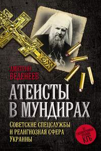 Атеисты в мундирах. Советские спецслужбы и религиозная сфера Украины - Дмитрий Валерьевич Веденеев