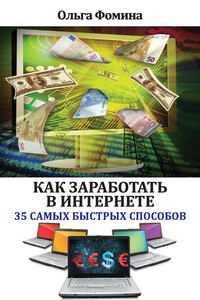 Как заработать в Интернете. 35 самых быстрых способов - Ольга Николаевна Фомина
