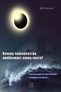 Почему человечество приближает конец света? Пути выхода из трагической ситуации на земле - Вячеслав Юрьевич Лисицын