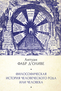 Философическая история Человеческого рода или Человека, рассмотренная в социальном состоянии в своих политических и религиозных взаимоотношениях, во - Антуан Фабр д'Оливе
