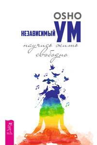 Независимый ум: научись жить свободно - Бхагван Шри Раджниш