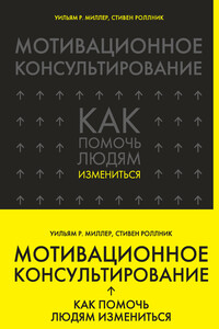 Мотивационное консультирование. Как помочь людям измениться - Уильям Р. Миллер, Стивен Роллник