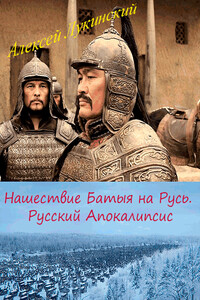 Нашествие Батыя на Русь. Русский Апокалипсис - Алексей Лукинский