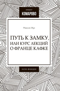 Путь к Замку, или Курс лекций о Франце Кафке - Максим Иванович Жук