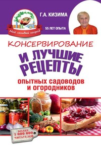 Консервирование и лучшие кулинарные рецепты опытных садоводов и огородников - Галина Александровна Кизима