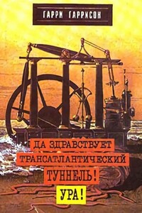 Да здравствует трансатлантический тунель! Ура! - Гарри Гаррисон