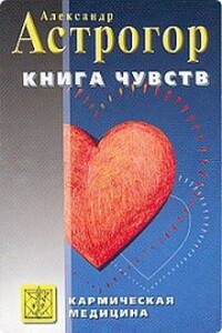Кармическая медицина. Книга чувств - Александр Астрогор