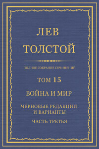 ПСС. Том 15. Война и мир. Черновые редакции и варианты. Часть 3 - Лев Николаевич Толстой