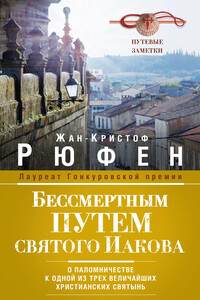 Бессмертным Путем святого Иакова. О паломничестве к одной из трех величайших христианских святынь - Жан-Кристоф Руфин