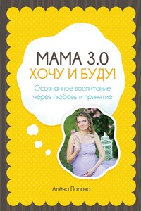 Мама 3.0: хочу и буду! Осознанное воспитание через любовь и принятие - Алёна Попова